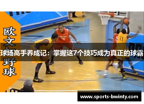 球场高手养成记：掌握这7个技巧成为真正的球霸