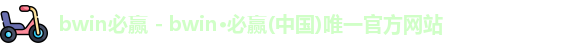 bwin必赢 - bwin·必赢(中国)唯一官方网站